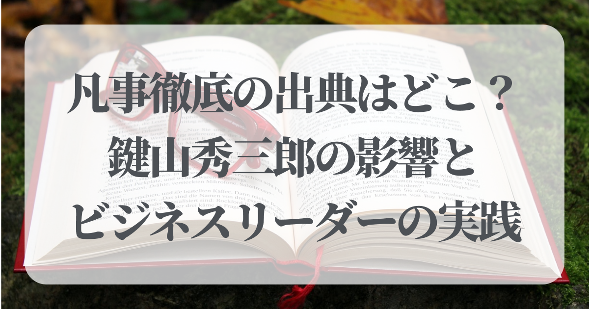 凡事徹底の出典はどこ？鍵山秀三郎の影響とビジネスリーダーの実践