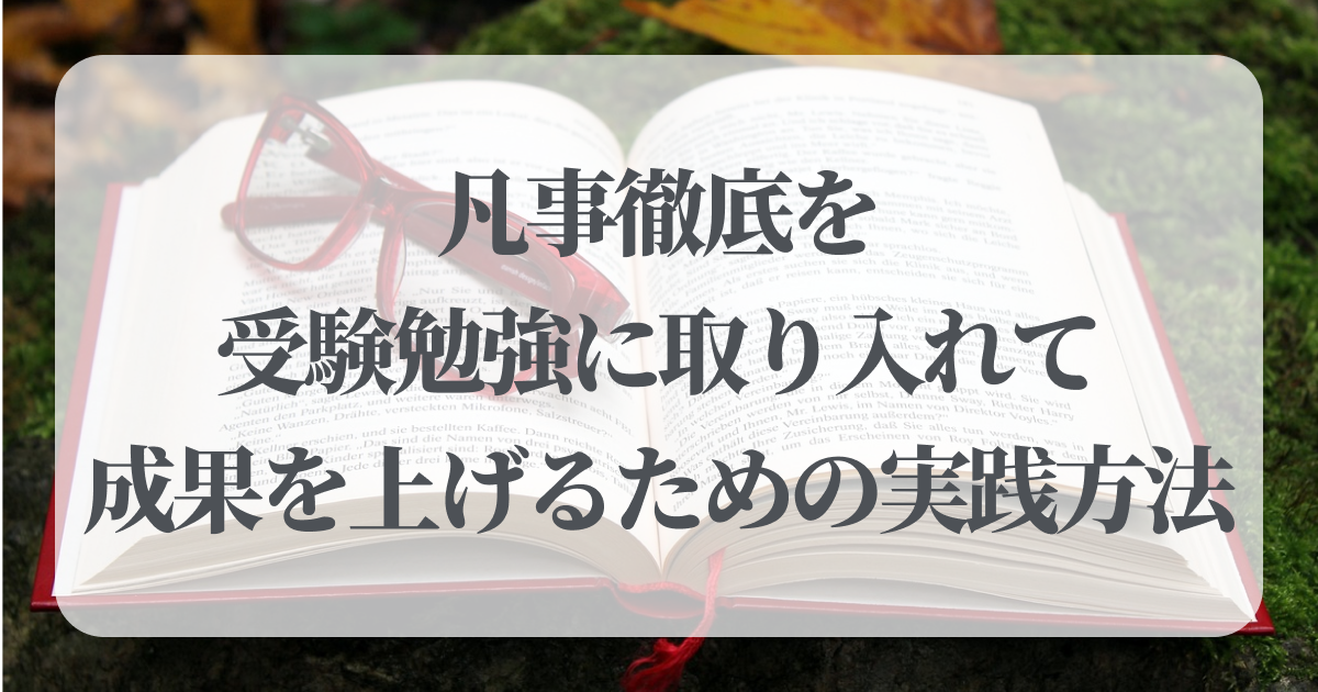 凡事徹底を受験勉強に取り入れて成果を上げるための実践方法